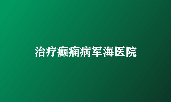 治疗癫痫病军海医院