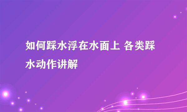 如何踩水浮在水面上 各类踩水动作讲解