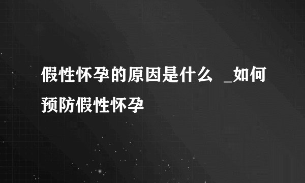假性怀孕的原因是什么  _如何预防假性怀孕