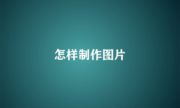 怎样制作图片