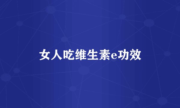 女人吃维生素e功效