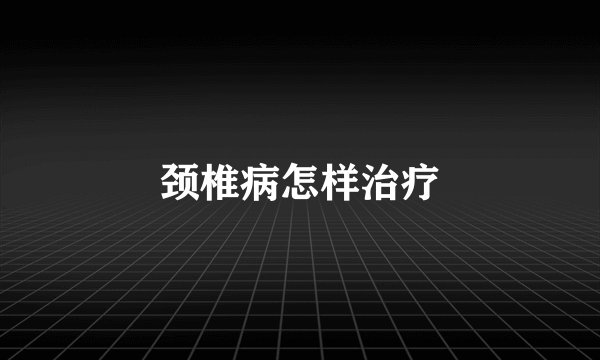 颈椎病怎样治疗