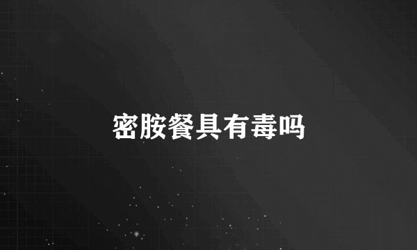密胺餐具有毒吗