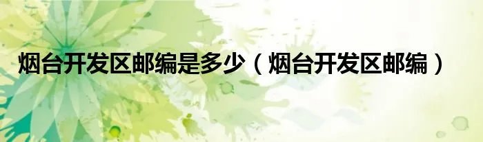 烟台开发区邮编是多少（烟台开发区邮编）