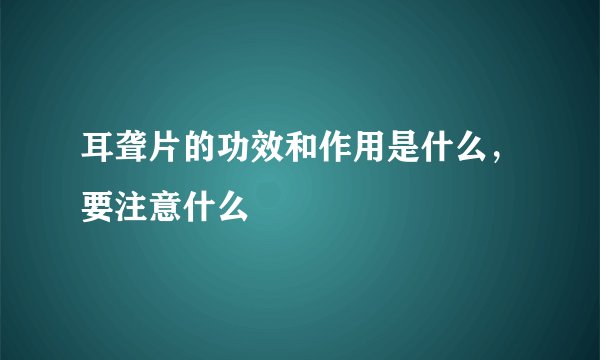 耳聋片的功效和作用是什么，要注意什么
