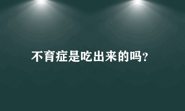 不育症是吃出来的吗？