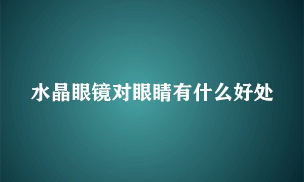 水晶眼镜对眼睛有什么好处
