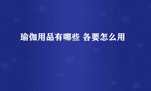 瑜伽用品有哪些 各要怎么用