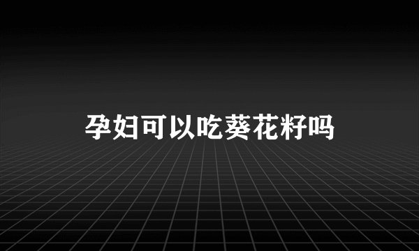 孕妇可以吃葵花籽吗
