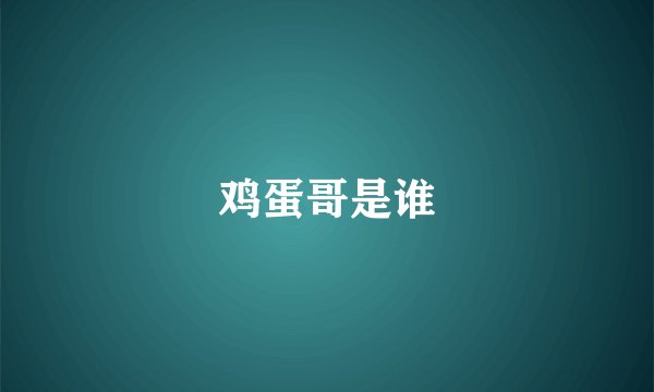 鸡蛋哥是谁