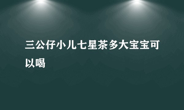 三公仔小儿七星茶多大宝宝可以喝