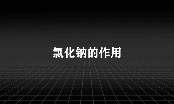 氯化钠的作用