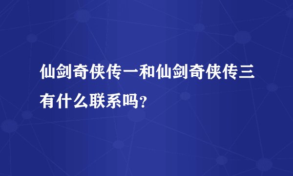 仙剑奇侠传一和仙剑奇侠传三有什么联系吗？