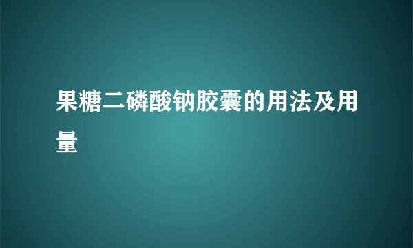 果糖二磷酸钠胶囊的用法及用量