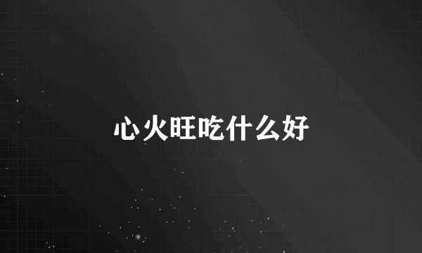 心火旺吃什么好