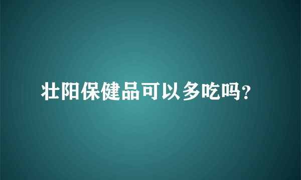 壮阳保健品可以多吃吗？