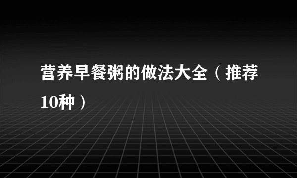 营养早餐粥的做法大全（推荐10种）