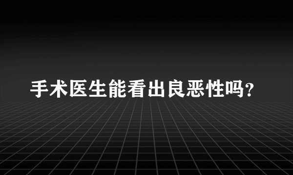 手术医生能看出良恶性吗?