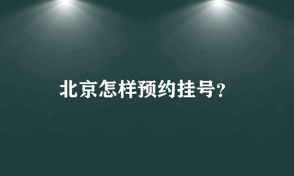 北京怎样预约挂号?