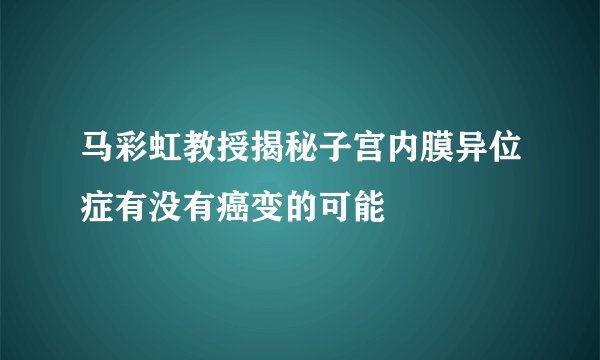 马彩虹教授揭秘子宫内膜异位症有没有癌变的可能