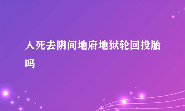 人死去阴间地府地狱轮回投胎吗