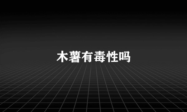 木薯有毒性吗