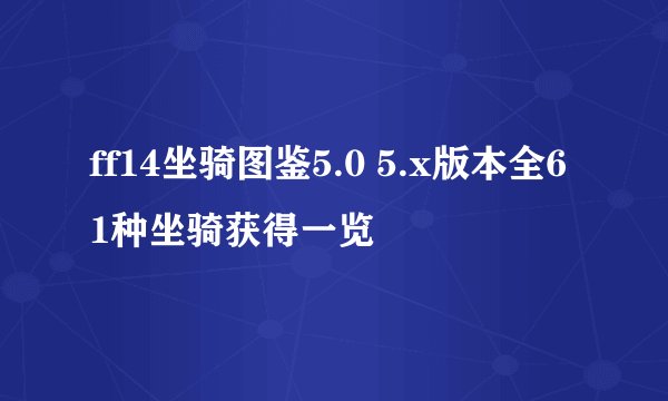 ff14坐骑图鉴5.0 5.x版本全61种坐骑获得一览