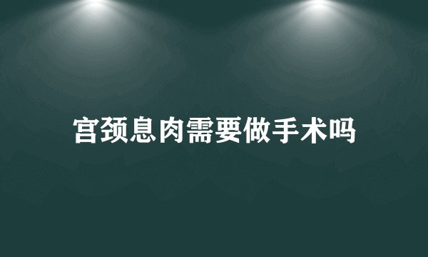 宫颈息肉需要做手术吗