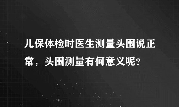 儿保体检时医生测量头围说正常，头围测量有何意义呢？