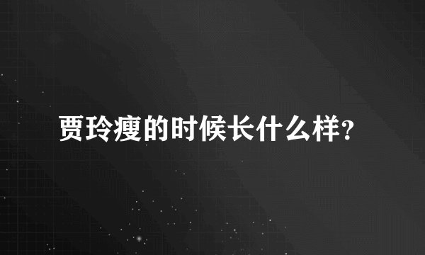 贾玲瘦的时候长什么样？