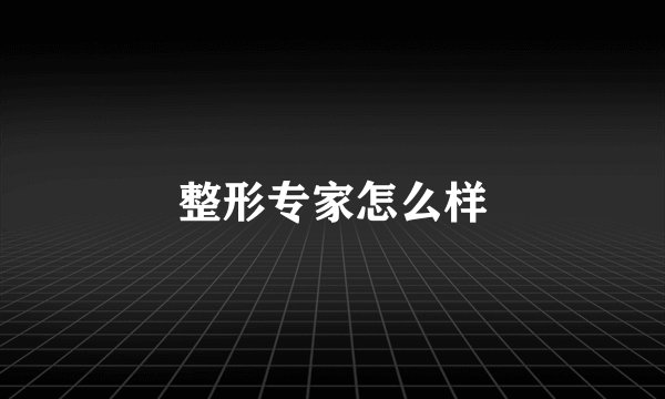 整形专家怎么样