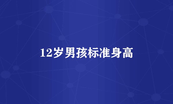 12岁男孩标准身高