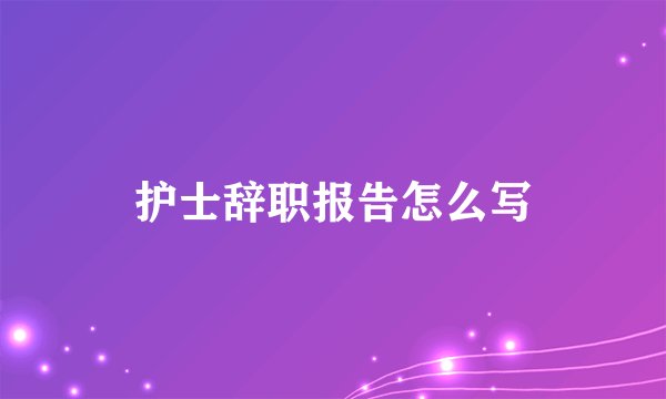 护士辞职报告怎么写