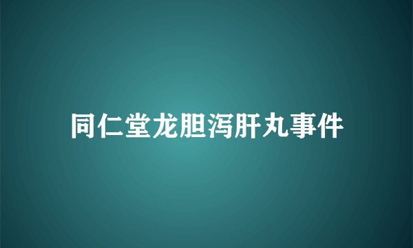 同仁堂龙胆泻肝丸事件