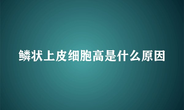 鳞状上皮细胞高是什么原因