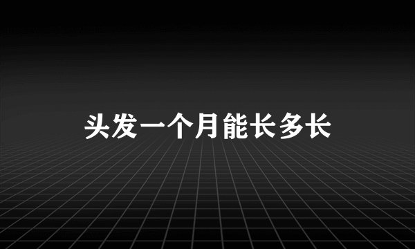 头发一个月能长多长