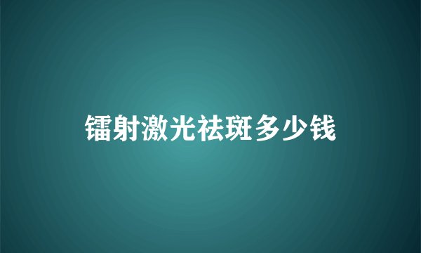 镭射激光祛斑多少钱