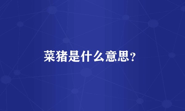 菜猪是什么意思？