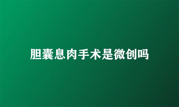 胆囊息肉手术是微创吗