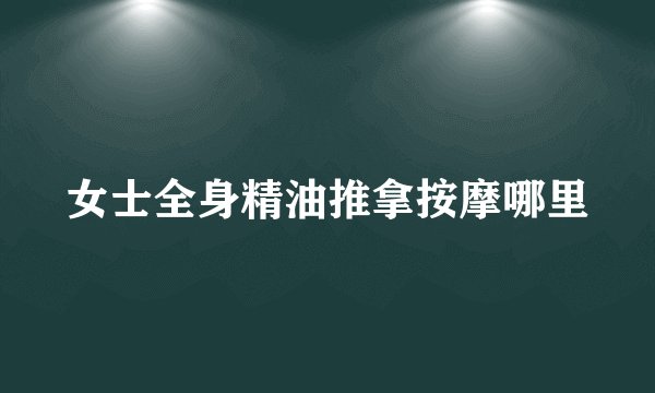 女士全身精油推拿按摩哪里