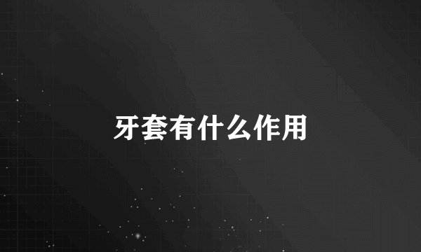 牙套有什么作用