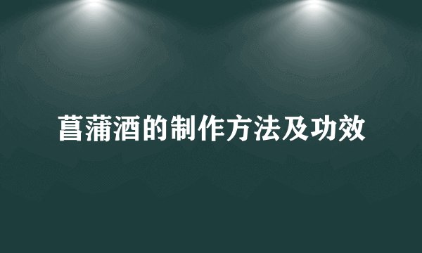 菖蒲酒的制作方法及功效