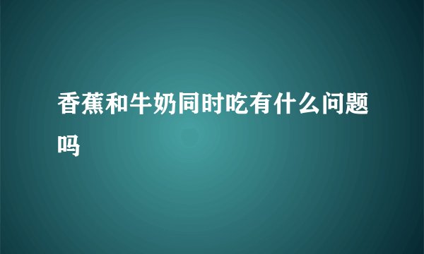 香蕉和牛奶同时吃有什么问题吗
