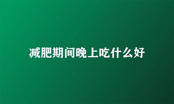 减肥期间晚上吃什么好