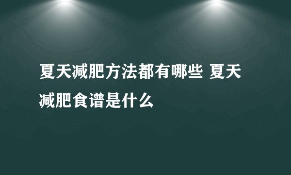 夏天减肥方法都有哪些 夏天减肥食谱是什么