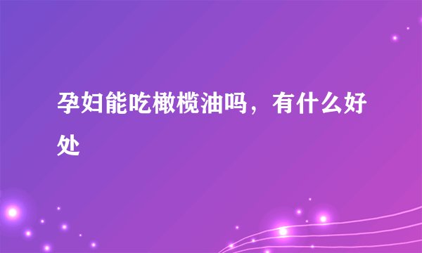 孕妇能吃橄榄油吗,有什么好处