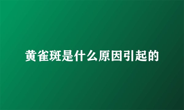 黄雀斑是什么原因引起的