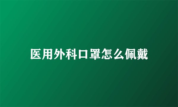 医用外科口罩怎么佩戴