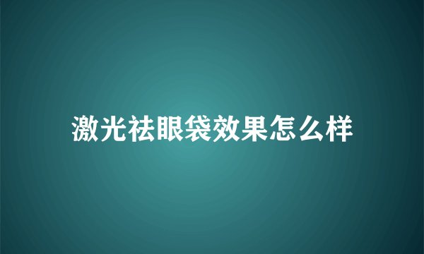 激光祛眼袋效果怎么样