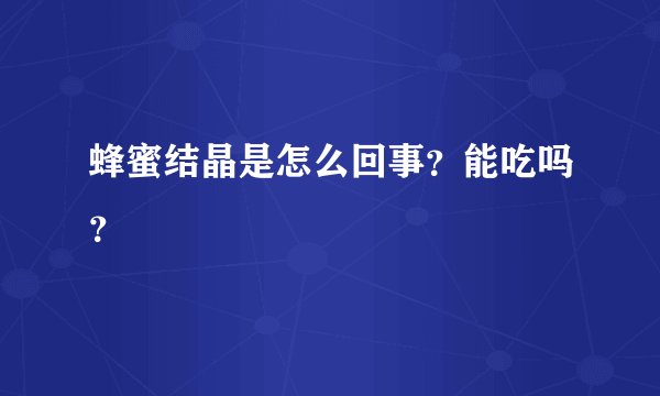 蜂蜜结晶是怎么回事？能吃吗？